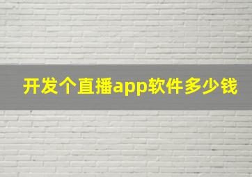 开发个直播app软件多少钱