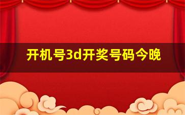 开机号3d开奖号码今晚