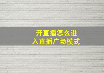 开直播怎么进入直播广场模式