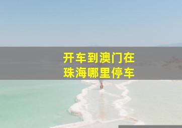 开车到澳门在珠海哪里停车