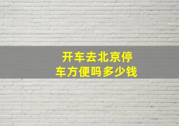 开车去北京停车方便吗多少钱