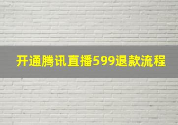 开通腾讯直播599退款流程