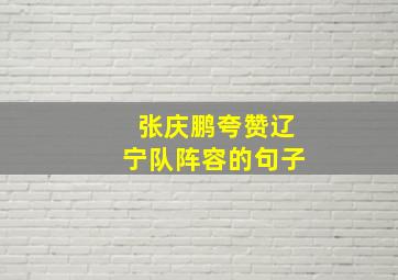 张庆鹏夸赞辽宁队阵容的句子