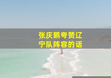 张庆鹏夸赞辽宁队阵容的话