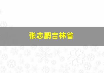 张志鹏吉林省