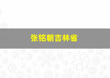 张铭朝吉林省