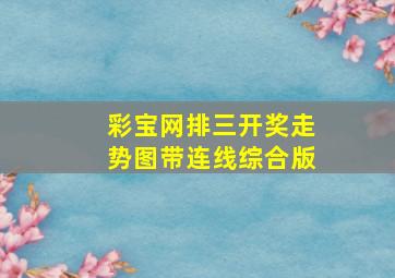 彩宝网排三开奖走势图带连线综合版