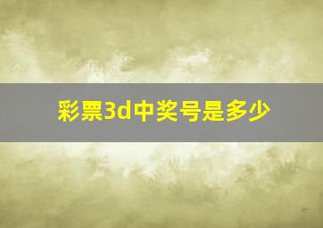 彩票3d中奖号是多少