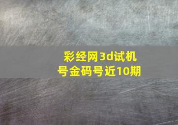 彩经网3d试机号金码号近10期