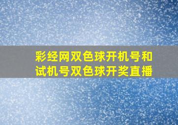 彩经网双色球开机号和试机号双色球开奖直播