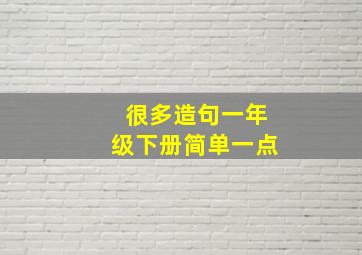 很多造句一年级下册简单一点