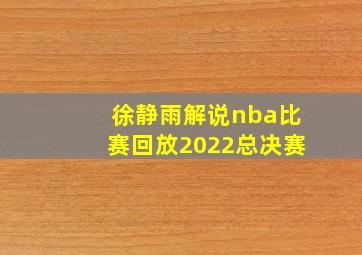 徐静雨解说nba比赛回放2022总决赛