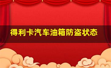 得利卡汽车油箱防盗状态