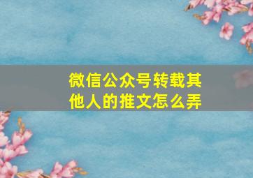 微信公众号转载其他人的推文怎么弄