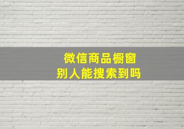 微信商品橱窗别人能搜索到吗