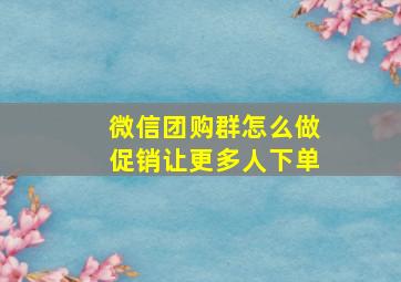 微信团购群怎么做促销让更多人下单