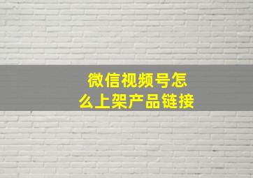 微信视频号怎么上架产品链接