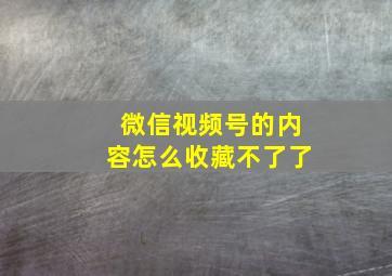 微信视频号的内容怎么收藏不了了