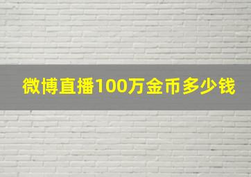 微博直播100万金币多少钱