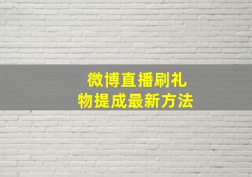 微博直播刷礼物提成最新方法