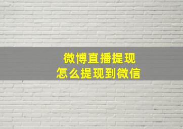 微博直播提现怎么提现到微信