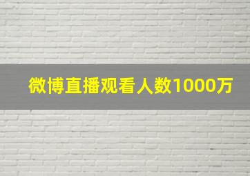 微博直播观看人数1000万