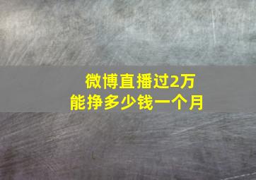 微博直播过2万能挣多少钱一个月