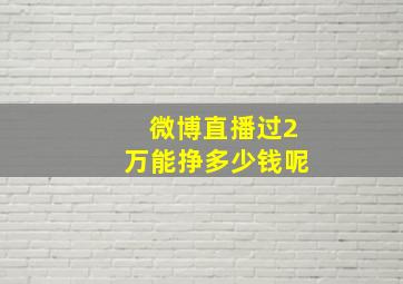 微博直播过2万能挣多少钱呢