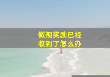 微视奖励已经收到了怎么办