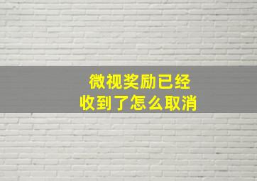 微视奖励已经收到了怎么取消