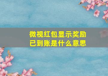 微视红包显示奖励已到账是什么意思