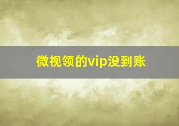 微视领的vip没到账