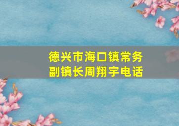 德兴市海口镇常务副镇长周翔宇电话