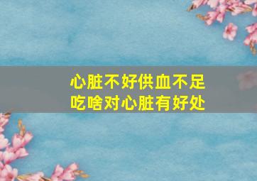 心脏不好供血不足吃啥对心脏有好处