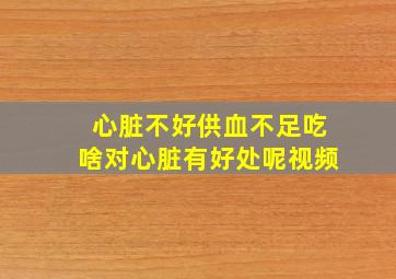 心脏不好供血不足吃啥对心脏有好处呢视频