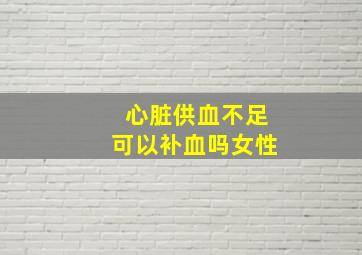 心脏供血不足可以补血吗女性