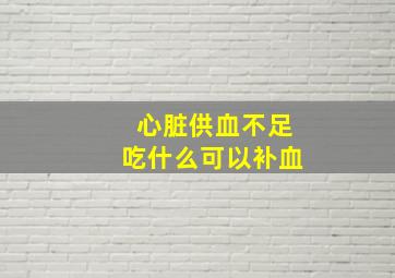 心脏供血不足吃什么可以补血