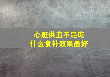 心脏供血不足吃什么食补效果最好