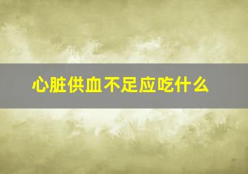 心脏供血不足应吃什么