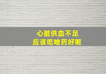 心脏供血不足应该吃啥药好呢