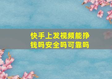 快手上发视频能挣钱吗安全吗可靠吗