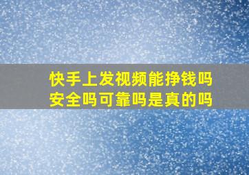 快手上发视频能挣钱吗安全吗可靠吗是真的吗