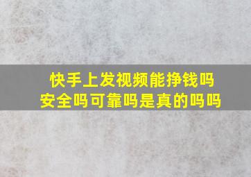 快手上发视频能挣钱吗安全吗可靠吗是真的吗吗