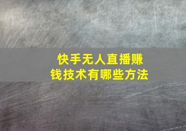 快手无人直播赚钱技术有哪些方法