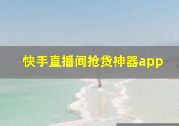 快手直播间抢货神器app