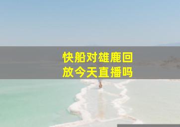 快船对雄鹿回放今天直播吗