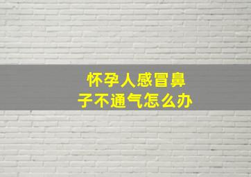 怀孕人感冒鼻子不通气怎么办