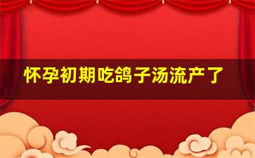 怀孕初期吃鸽子汤流产了