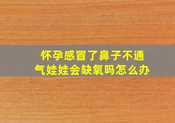 怀孕感冒了鼻子不通气娃娃会缺氧吗怎么办