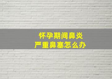 怀孕期间鼻炎严重鼻塞怎么办